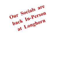 Our  Socials  are back  In-Personat  Longhorn
